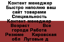 Контент менеджер. Быстро наполню ваш сайт товарами › Специальность ­ Контент менеджер › Возраст ­ 39 - Все города Работа » Резюме   . Кировская обл.,Луговые д.